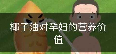 椰子油对孕妇的营养价值(椰子油对孕妇的营养价值高吗)